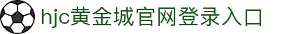 HJC黄金城·(中国区)集团官方网站